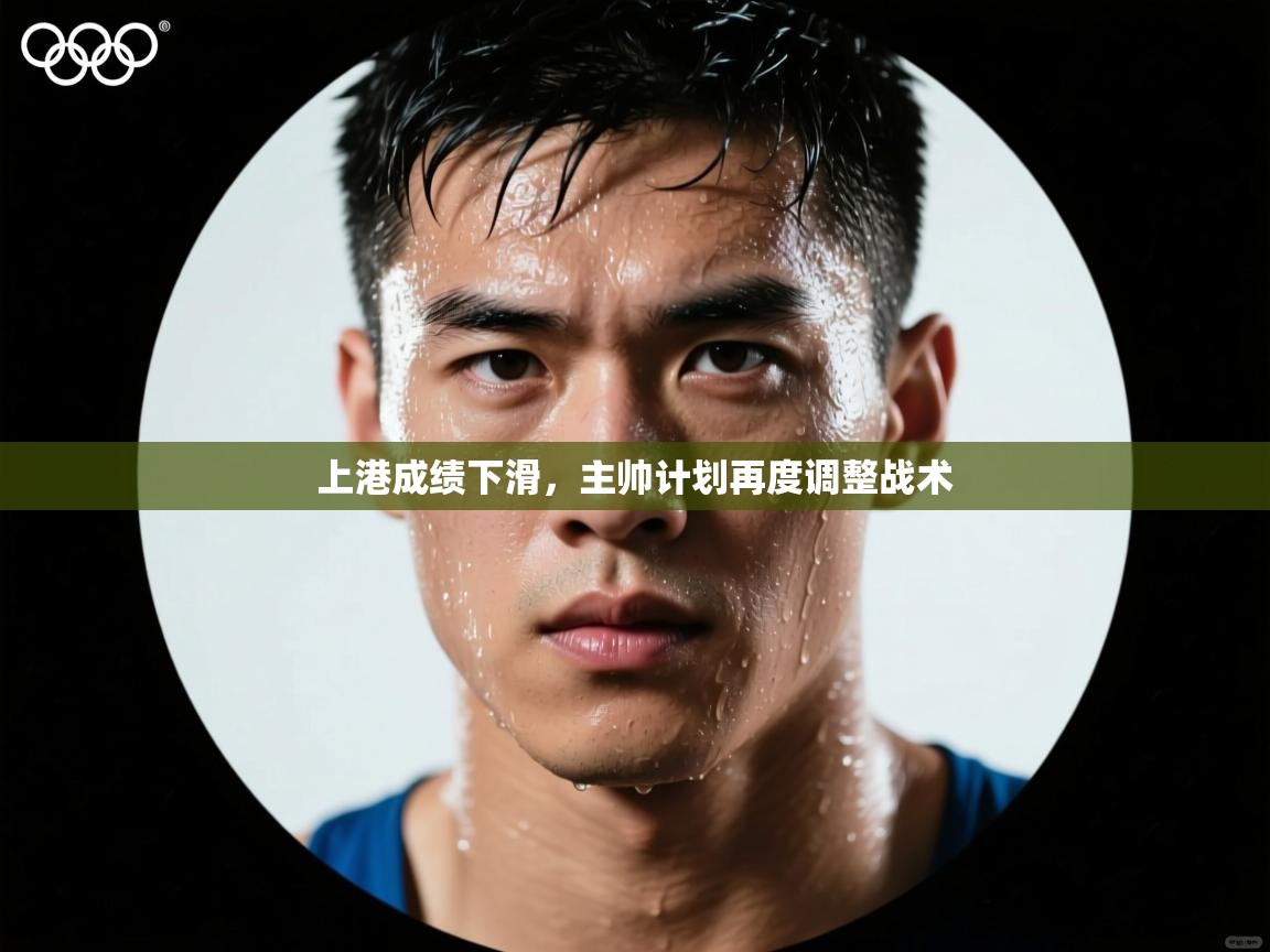 上港成绩下滑，主帅计划再度调整战术  第1张